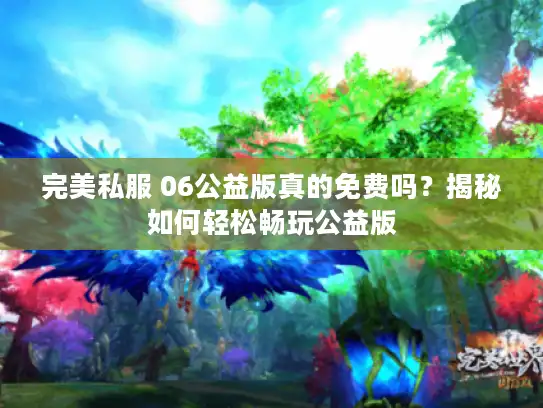 完美私服 06公益版真的免费吗？揭秘如何轻松畅玩公益版