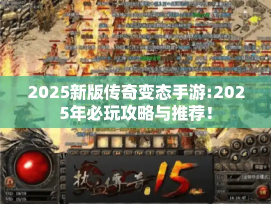 2025新版传奇变态手游:2025年必玩攻略与推荐！