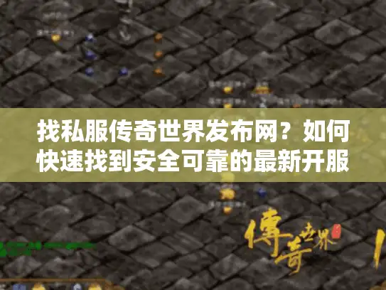 找私服传奇世界发布网？如何快速找到安全可靠的最新开服平台