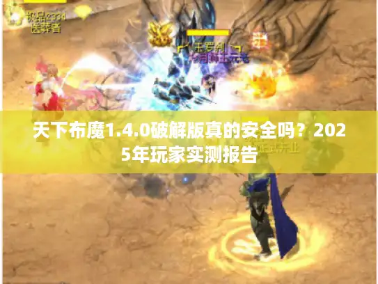 天下布魔1.4.0破解版真的安全吗？2025年玩家实测报告