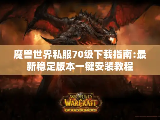魔兽世界私服70级下载指南:最新稳定版本一键安装教程