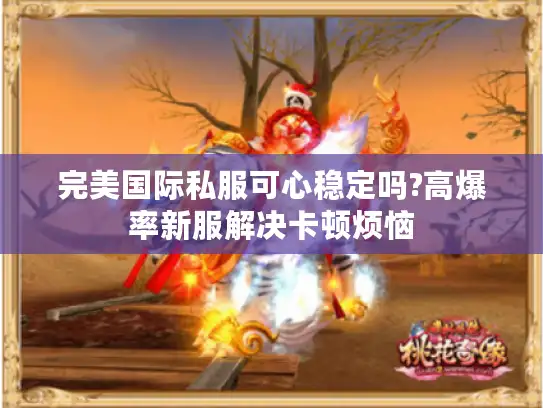 完美国际私服可心稳定吗?高爆率新服解决卡顿烦恼