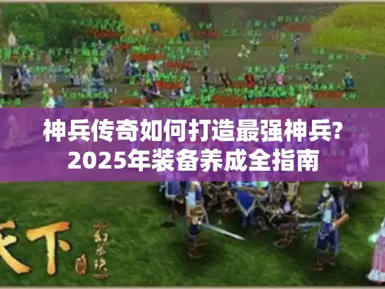 神兵传奇如何打造最强神兵?2025年装备养成全指南 神兵传奇如何打造最强神兵?2025年装备养成全指南