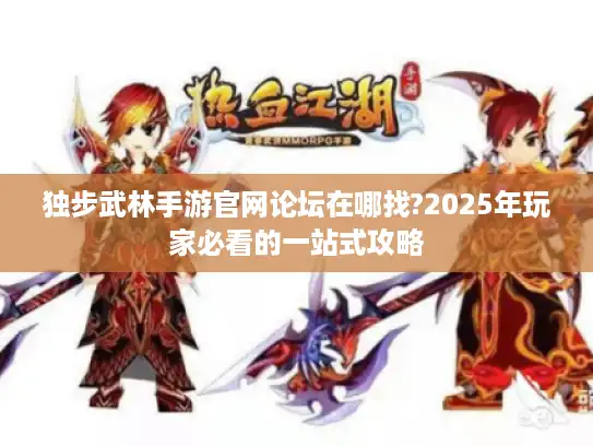 独步武林手游官网论坛在哪找?2025年玩家必看的一站式攻略 独步武林手游官网论坛在哪找?2025年玩家必看的一站式攻略