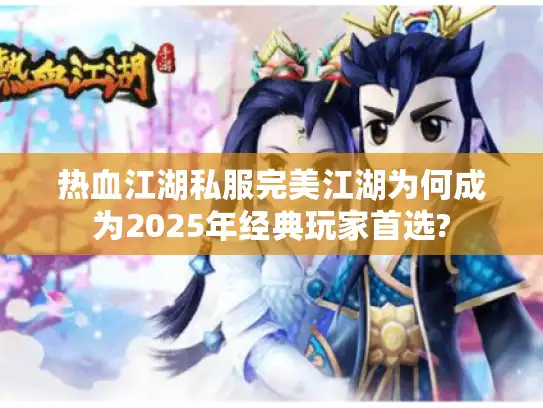 热血江湖私服完美江湖为何成为2025年经典玩家首选?