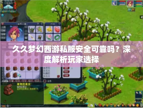 久久梦幻西游私服安全可靠吗？深度解析玩家选择