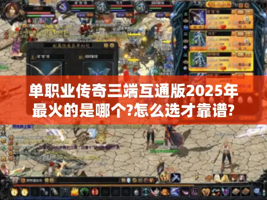 单职业传奇三端互通版2025年最火的是哪个?怎么选才靠谱?