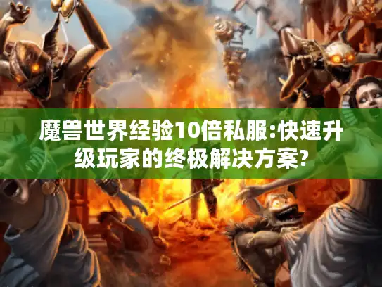 魔兽世界经验10倍私服:快速升级玩家的终极解决方案?