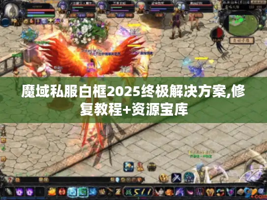 魔域私服白框2025终极解决方案,修复教程+资源宝库