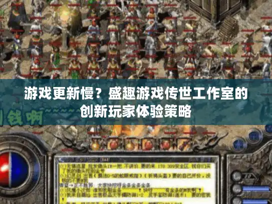 游戏更新慢?盛趣游戏传世工作室的创新玩家体验策略 游戏更新慢?盛趣游戏传世工作室的创新玩家体验策略