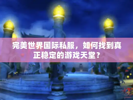 完美世界国际私服,如何找到真正稳定的游戏天堂? 完美世界国际私服,如何找到真正稳定的游戏天堂?