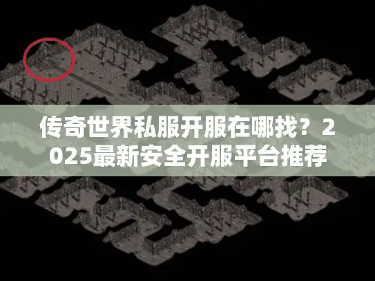 传奇世界私服开服在哪找？2025最新安全开服平台推荐