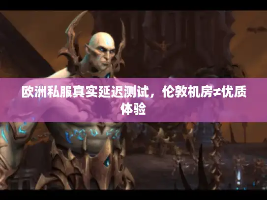 欧洲私服真实延迟测试，伦敦机房≠优质体验