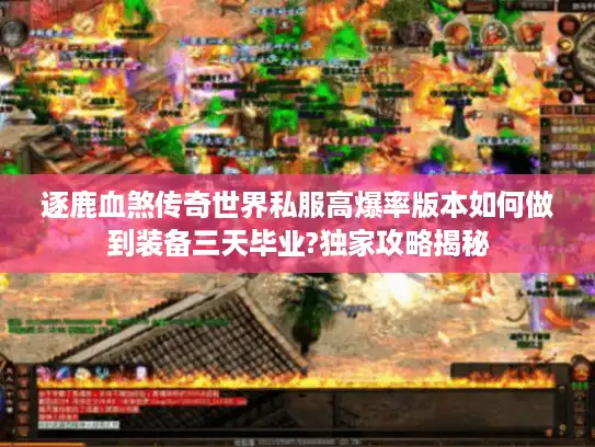 逐鹿血煞传奇世界私服高爆率版本如何做到装备三天毕业?独家攻略揭秘