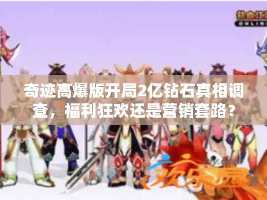 奇迹高爆版开局2亿钻石真相调查,福利狂欢还是营销套路? 奇迹高爆版开局2亿钻石真相调查,福利狂欢还是营销套路?