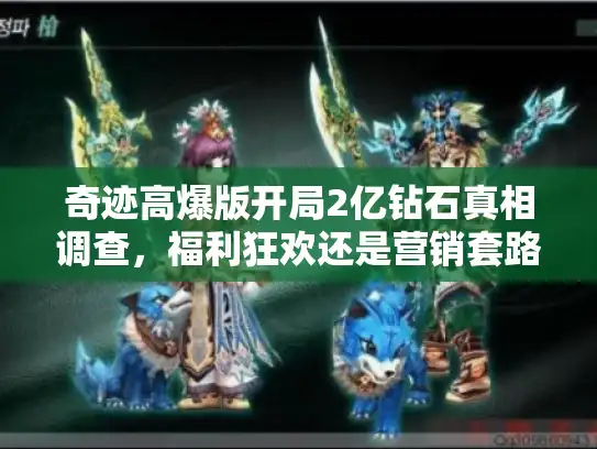 奇迹高爆版开局2亿钻石真相调查,福利狂欢还是营销套路? 奇迹高爆版开局2亿钻石真相调查,福利狂欢还是营销套路?