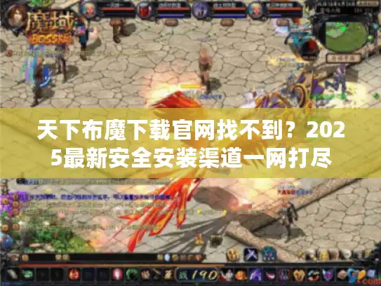 天下布魔下载官网找不到?2025最新安全安装渠道一网打尽 天下布魔下载官网找不到?2025最新安全安装渠道一网打尽