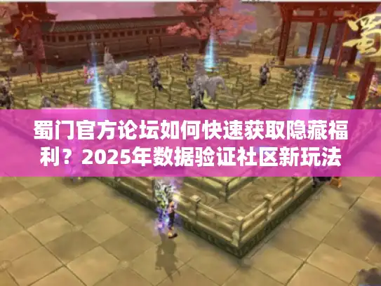 蜀门官方论坛如何快速获取隐藏福利？2025年数据验证社区新玩法