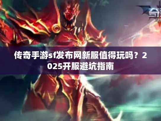 传奇手游sf发布网新服值得玩吗？2025开服避坑指南