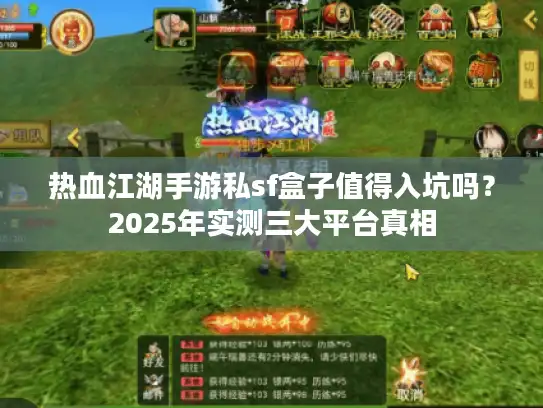热血江湖手游私sf盒子值得入坑吗？2025年实测三大平台真相
