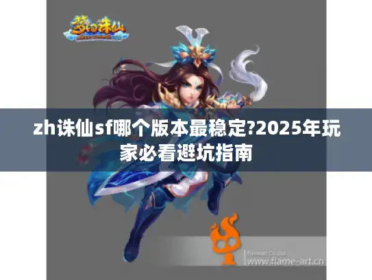 zh诛仙sf哪个版本最稳定?2025年玩家必看避坑指南