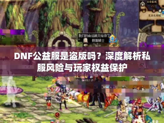 DNF公益服是盗版吗？深度解析私服风险与玩家权益保护