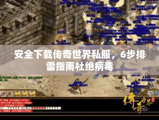 安全下载传奇世界私服,6步排雷指南杜绝病毒 安全下载传奇世界私服,6步排雷指南杜绝病毒