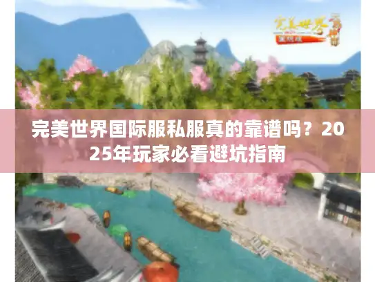 完美世界国际服私服真的靠谱吗?2025年玩家必看避坑指南 完美世界国际服私服真的靠谱吗?2025年玩家必看避坑指南