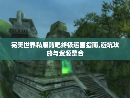 完美世界私服贴吧终极运营指南,避坑攻略与资源整合