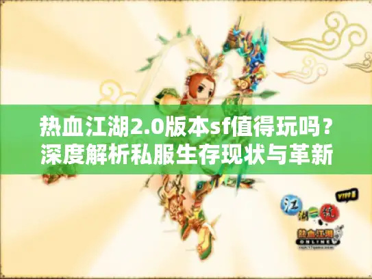 热血江湖2.0版本sf值得玩吗？深度解析私服生存现状与革新方向