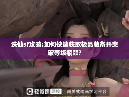 诛仙sf攻略:如何快速获取极品装备并突破等级瓶颈? 诛仙sf攻略:如何快速获取极品装备并突破等级瓶颈?
