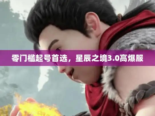 零门槛起号首选,星辰之境3.0高爆服 零门槛起号首选,星辰之境3.0高爆服