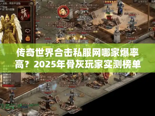 传奇世界合击私服网哪家爆率高？2025年骨灰玩家实测榜单