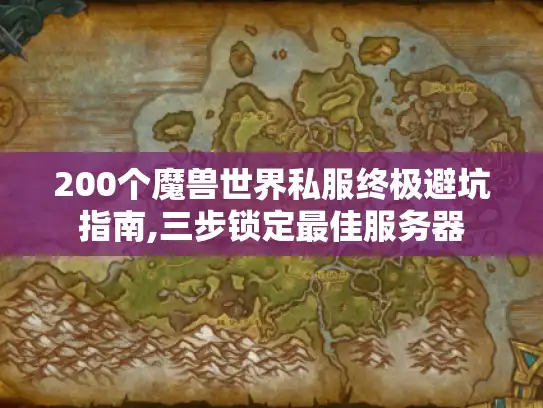 200个魔兽世界私服终极避坑指南,三步锁定最佳服务器