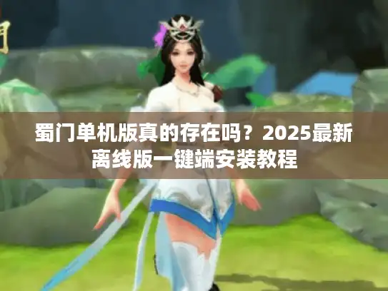 蜀门单机版真的存在吗?2025最新离线版一键端安装教程 蜀门单机版真的存在吗?2025最新离线版一键端安装教程