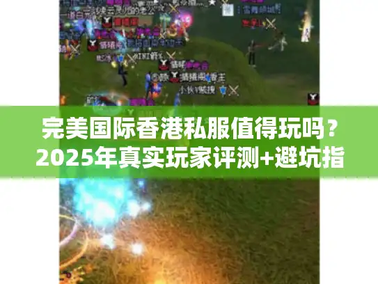 完美国际香港私服值得玩吗？2025年真实玩家评测+避坑指南