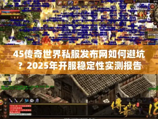 45传奇世界私服发布网如何避坑？2025年开服稳定性实测报告