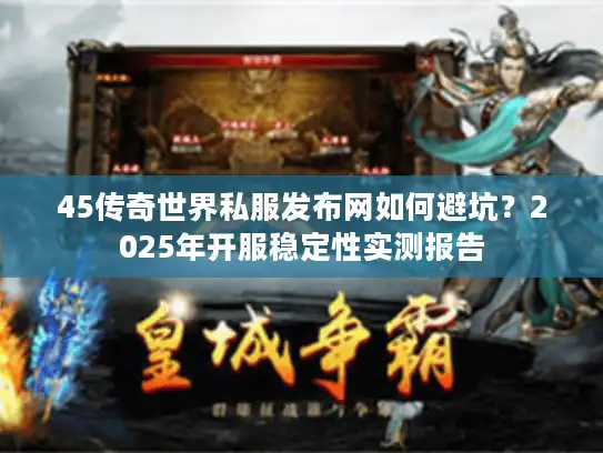 45传奇世界私服发布网如何避坑？2025年开服稳定性实测报告