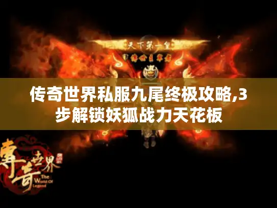 传奇世界私服九尾终极攻略,3步解锁妖狐战力天花板