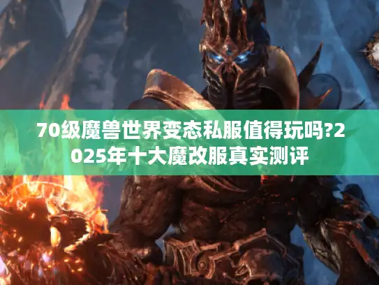 70级魔兽世界变态私服值得玩吗?2025年十大魔改服真实测评