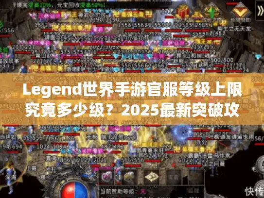 Legend世界手游官服等级上限究竟多少级?2025最新突破攻略 Legend世界手游官服等级上限究竟多少级?2025最新突破攻略