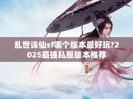 乱世诛仙sf哪个版本最好玩?2025最强私服版本推荐