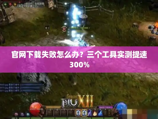 官网下载失败怎么办？三个工具实测提速300%