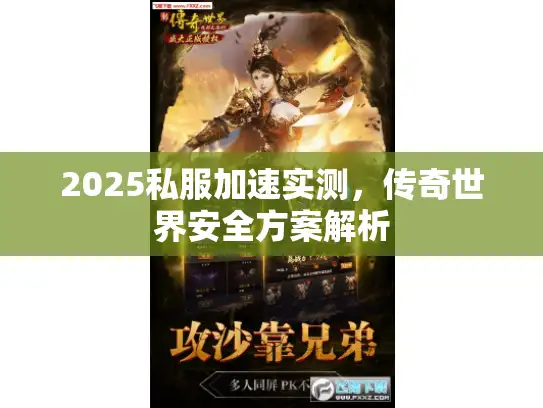 2025私服加速实测,传奇世界安全方案解析 2025私服加速实测,传奇世界安全方案解析