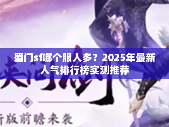 蜀门sf哪个服人多？2025年最新人气排行榜实测推荐