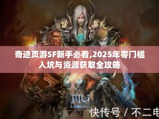奇迹页游SF新手必看,2025年零门槛入坑与资源获取全攻略 奇迹页游SF新手必看,2025年零门槛入坑与资源获取全攻略