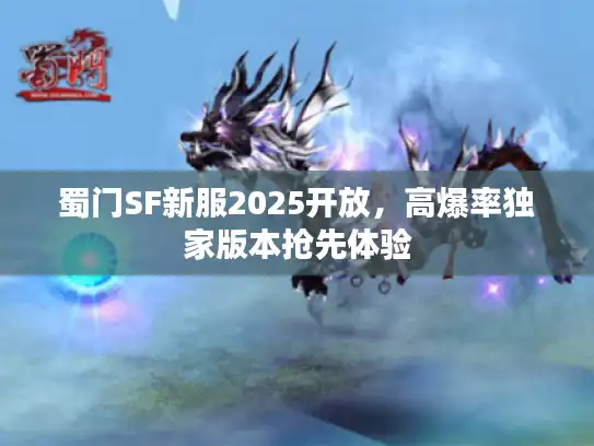 蜀门SF新服2025开放,高爆率独家版本抢先体验 蜀门SF新服2025开放,高爆率独家版本抢先体验