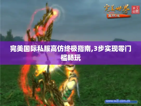 完美国际私服高仿终极指南,3步实现零门槛畅玩