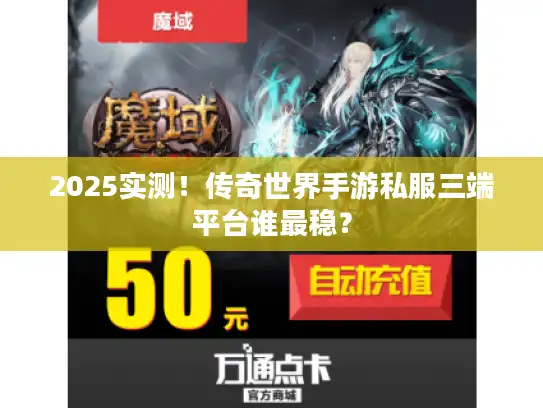 2025实测!传奇世界手游私服三端平台谁最稳? 2025实测!传奇世界手游私服三端平台谁最稳?
