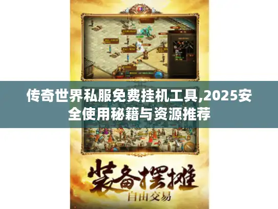 传奇世界私服免费挂机工具,2025安全使用秘籍与资源推荐 传奇世界私服免费挂机工具,2025安全使用秘籍与资源推荐